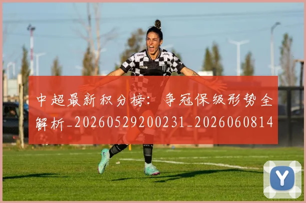 中超最新积分榜：争冠保级形势全解析_20260529200231_20260608142521