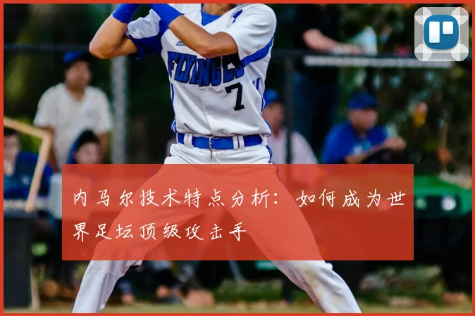 内马尔技术特点分析：如何成为世界足坛顶级攻击手