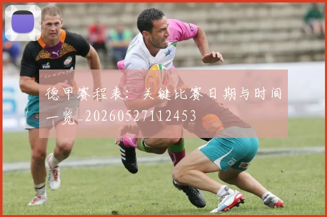 德甲赛程表：关键比赛日期与时间一览_20260527112453