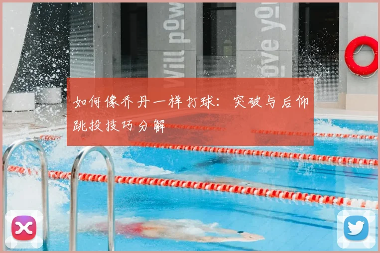 如何像乔丹一样打球：突破与后仰跳投技巧分解