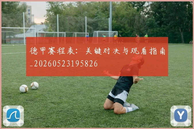 德甲赛程表：关键对决与观看指南_20260523195826