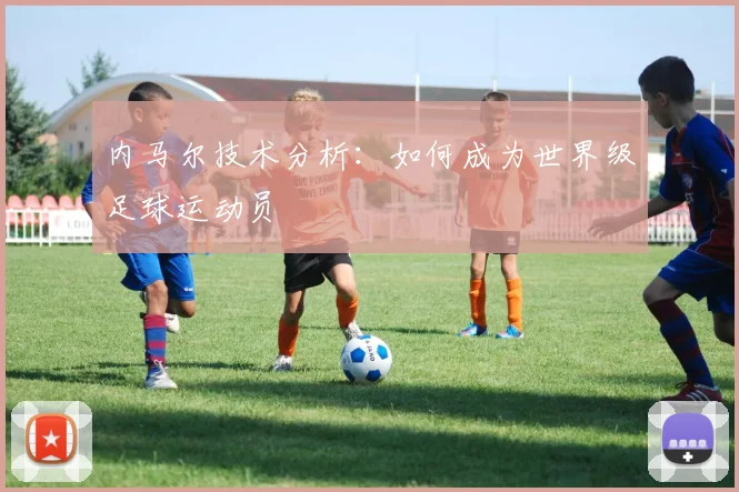 内马尔技术分析：如何成为世界级足球运动员