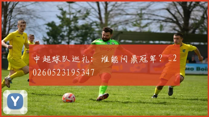 中超球队巡礼：谁能问鼎冠军？_20260523195347