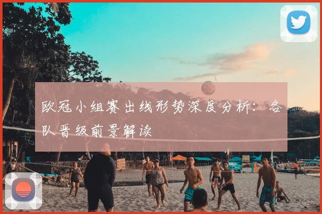 欧冠小组赛出线形势深度分析：各队晋级前景解读