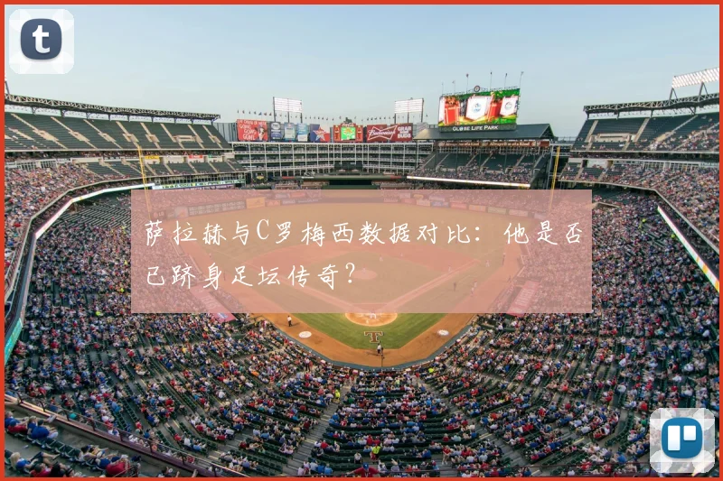 萨拉赫与C罗梅西数据对比：他是否已跻身足坛传奇？