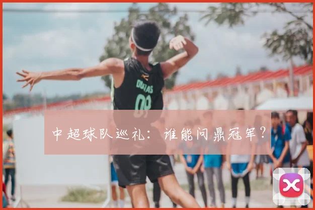 中超球队巡礼:谁能问鼎冠军?