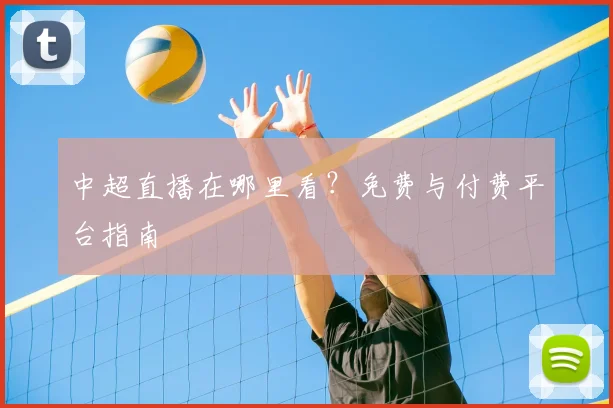 中超直播在哪里看？免费与付费平台指南