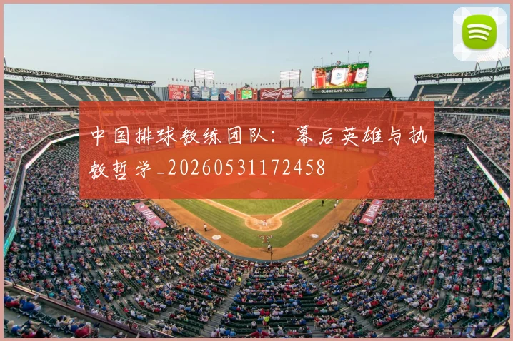 中国排球教练团队：幕后英雄与执教哲学_20260531172458