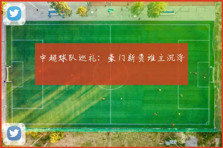 中超球队巡礼:豪门新贵谁主沉浮