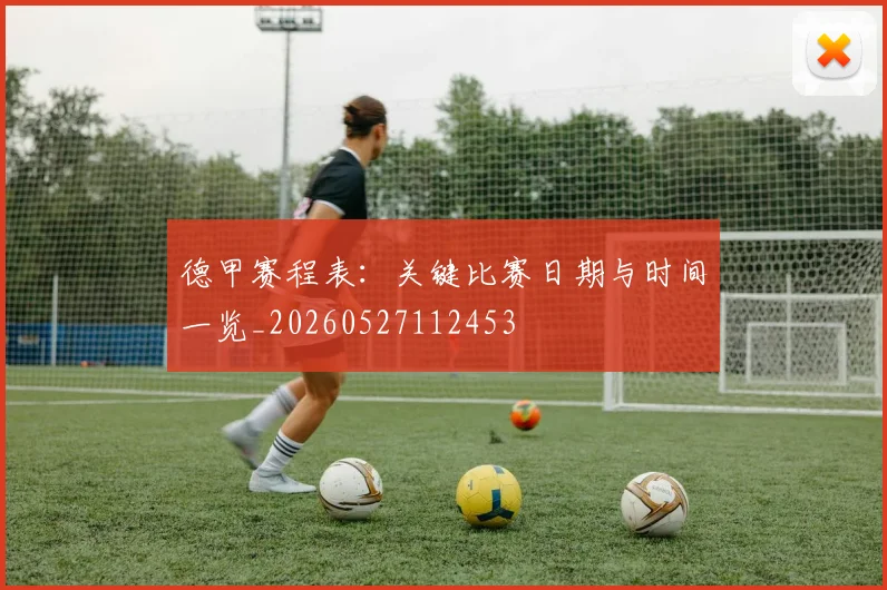 德甲赛程表：关键比赛日期与时间一览_20260527112453